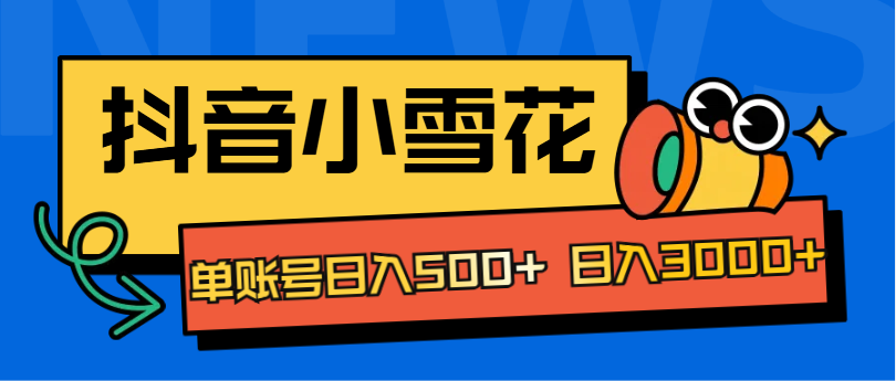 抖音小雪花项目，单账号日入500+ 日入3000+-小白搞钱