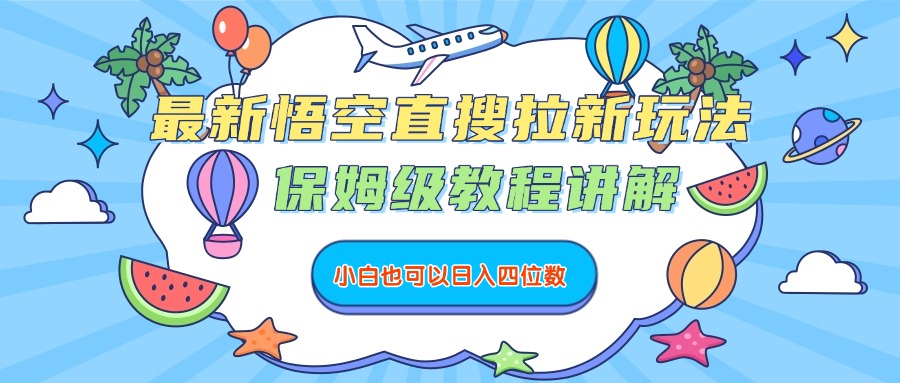 最新悟空直搜拉新玩法，保姆级教程讲解，小白也可以日入四位数-小白搞钱