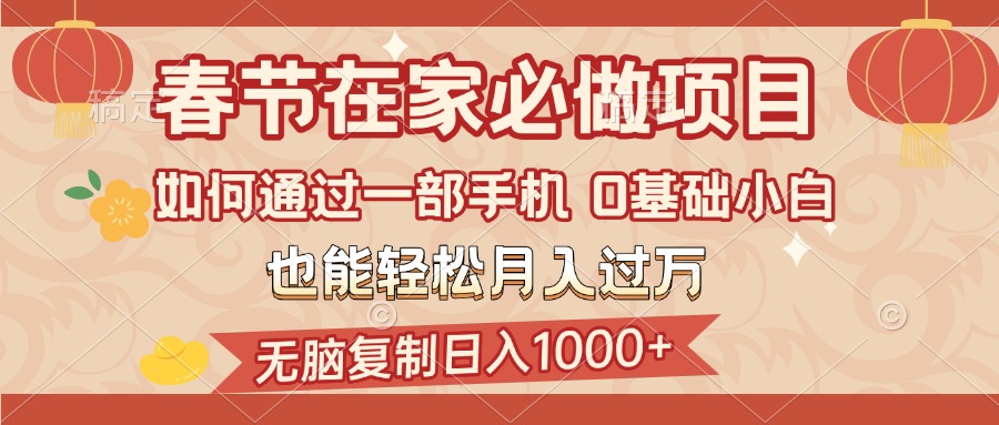 春节在家如何通过一部手机，无脑复制日入1000+，0基础小白也能轻松月入过万-小白搞钱