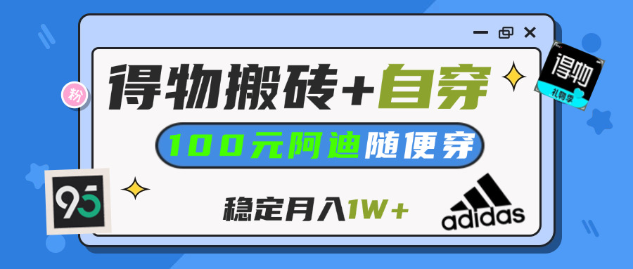 【得物】鞋服搬砖,自穿阿迪100+,一单50-500+,小白轻松上手,月入1W+-小白搞钱