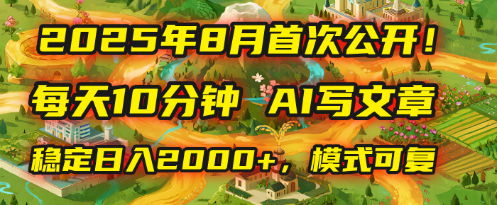 2025年首次公开，每天10分钟，用AI写文章，稳定日入2000+，模式可复制！-小白搞钱