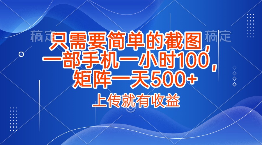 只需要简单的截图，上传就能有收益，一部手机不限地方不限时间，一小时100，矩阵放大一天500+-小白搞钱