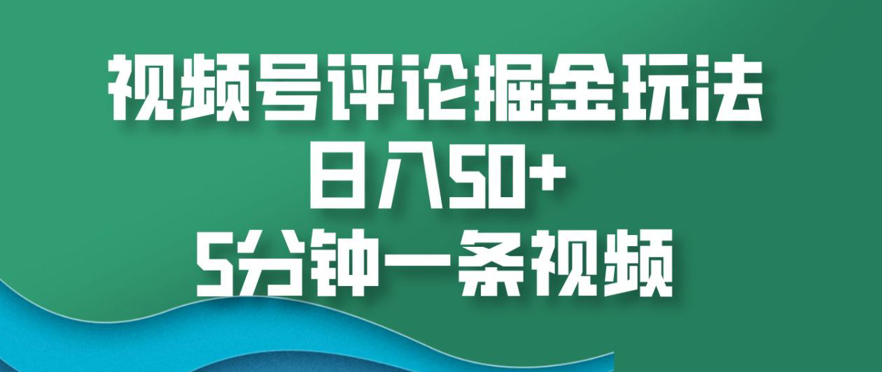 视频号评论掘金玩法，日入50+，5分钟一条视频！-小白搞钱