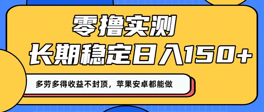 零撸实测：长期稳定日入150+，多劳多得收益不封顶，苹果安卓都能做！-小白搞钱