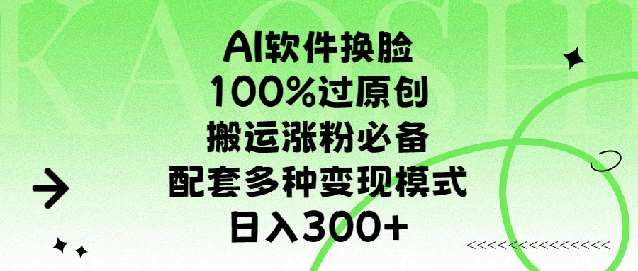 AI软件换脸，100%过原创，搬运涨粉必备，配套多种变现模式，日入300+-小白搞钱
