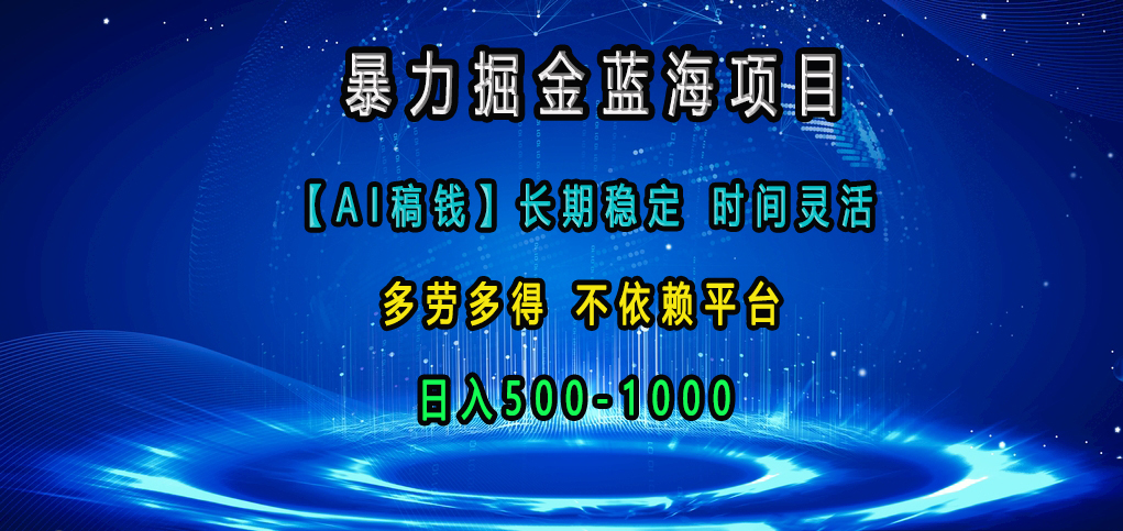 暴力掘金蓝海项目，【AI稿钱】长期稳定，时间灵活，多劳多得，不依赖平台，日入500-1000-小白搞钱