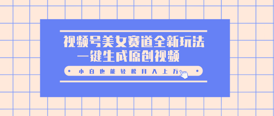 视频号美女赛道全新玩法，一键生成原创视频，小白也能轻松月入上万-小白搞钱