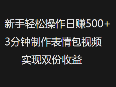 新手小白轻松操作日赚500+，3分钟制作表情包视频，实现双份收益-小白搞钱