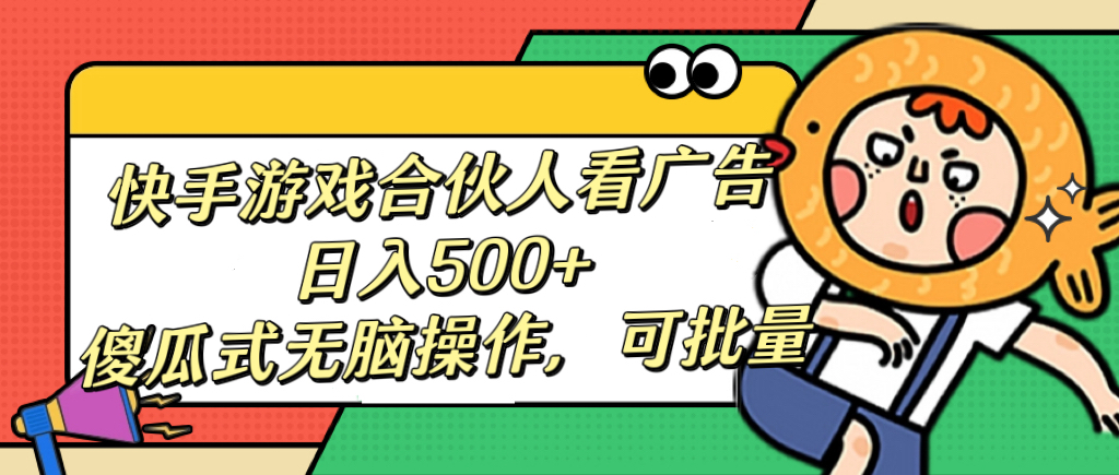 快手游戏合伙人看广告，日入500+ 傻瓜式无脑操作，可批量-小白搞钱