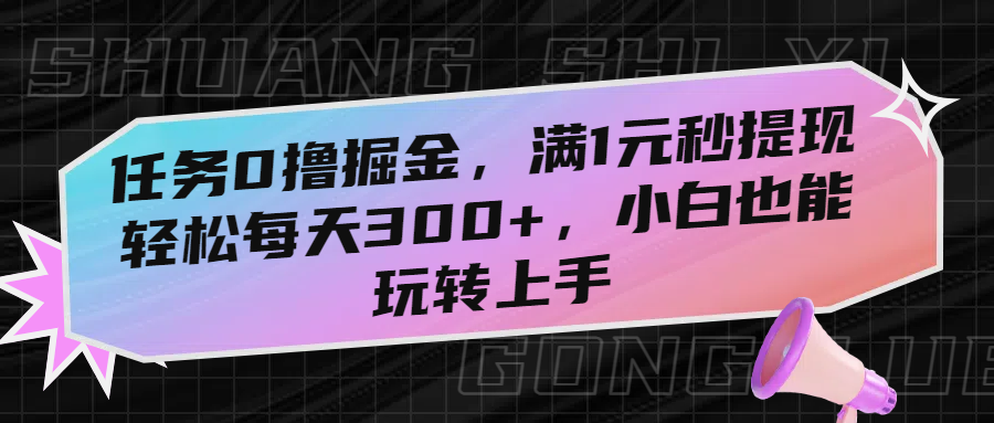 任务0撸掘金，满1元秒提现，轻松每天300+，小白也能玩转上手-小白搞钱