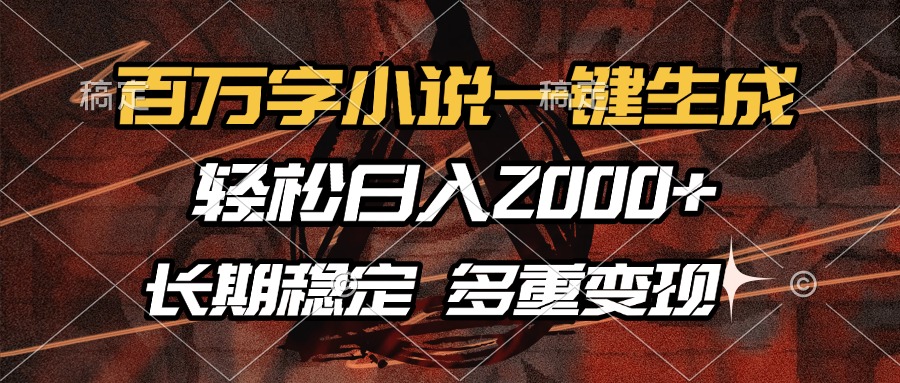 百万字小说一键生成，轻松日入2000+，长期稳定可做，多种变现方式-小白搞钱