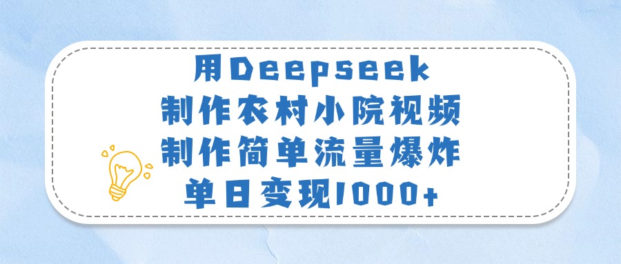 用Deepseek制作农村小院视频，制作简单流量爆炸，单日变现1000+-小白搞钱