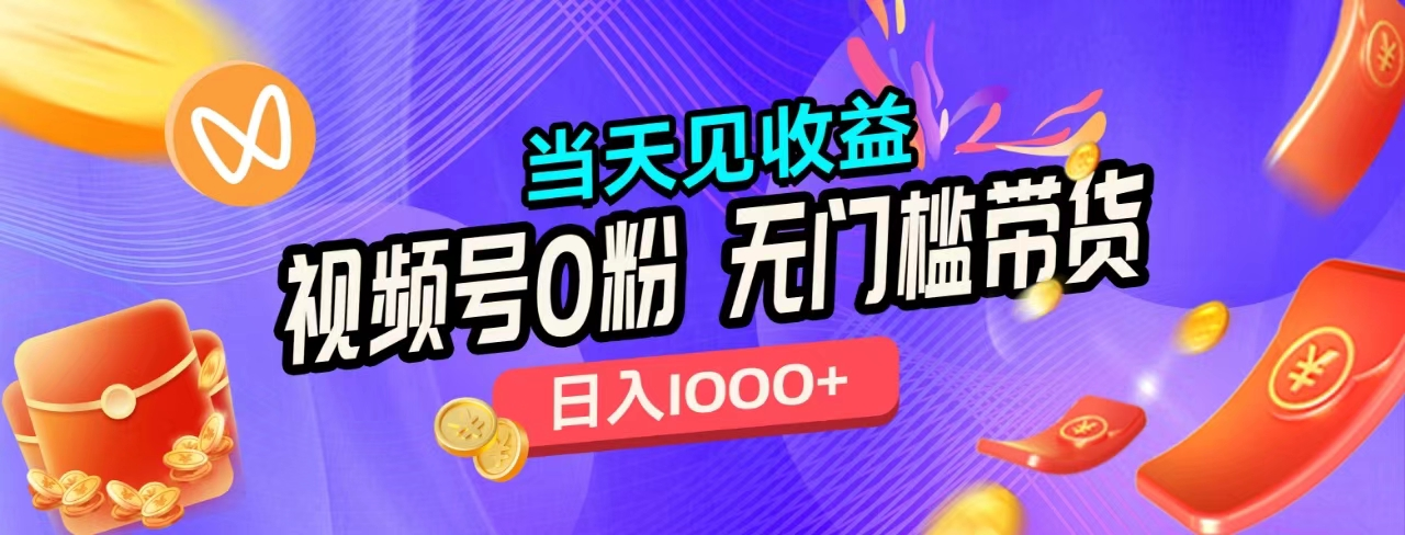 无门槛视频号0粉带货，日入1000+，当天见收益，-小白搞钱