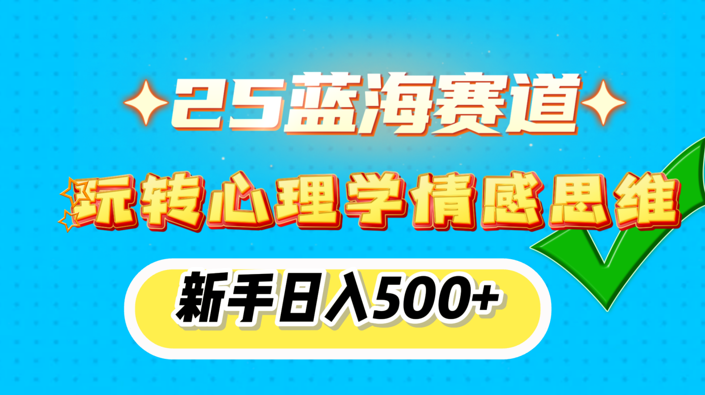 25蓝海赛道， 玩转心理学情感思维，新手日入500+-小白搞钱