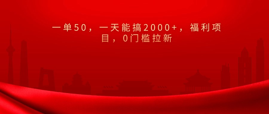0门槛拉新，一单50，一天能搞2000+，福利项目，-小白搞钱
