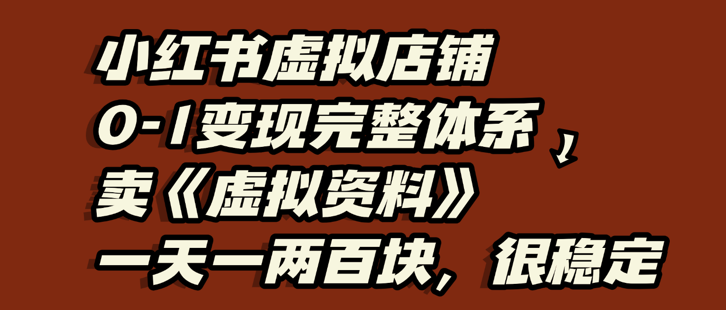 小红书虚拟店铺0-1变现完整体系：虚拟资料，一天一两百块，很稳定-小白搞钱