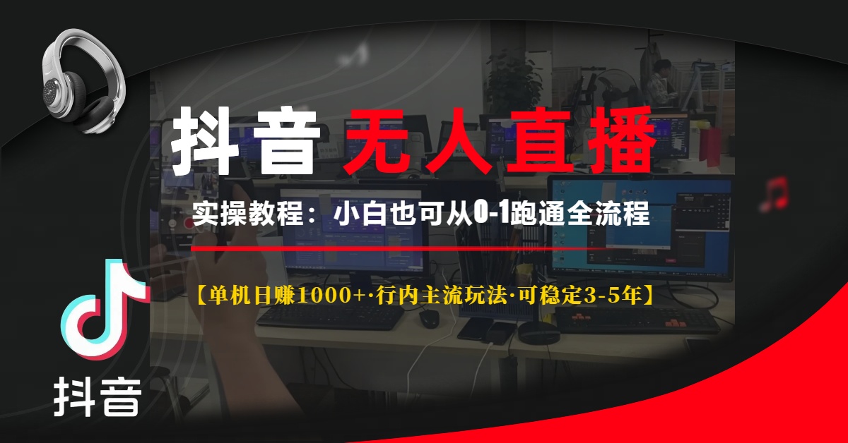抖音无人直播实操教程【单机日赚1000+行内主流玩法可稳定3-5年】小白也可从0-1跑通全流程-小白搞钱
