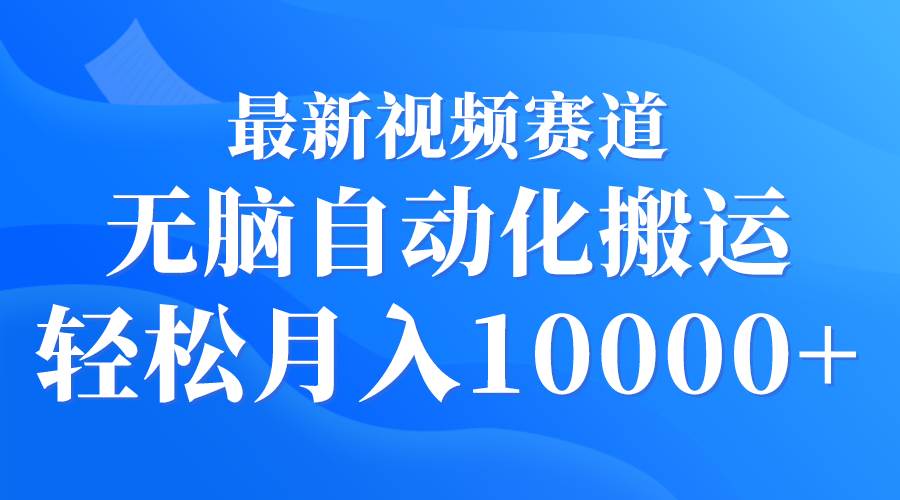 最新视频赛道 无脑自动化搬运 轻松月入10000+-小白搞钱