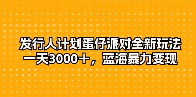 发行人计划蛋仔派对全新玩法，一天3000＋，蓝海暴力变现-小白搞钱