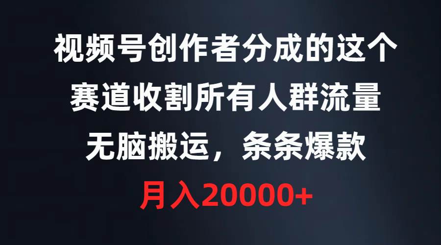 视频号创作者分成的这个赛道，收割所有人群流量，无脑搬运，条条爆款，…-小白搞钱