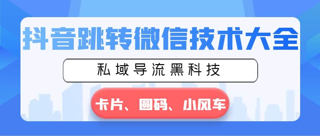 抖音跳转微信技术大全，私域导流黑科技—卡片圆码小风车-小白搞钱