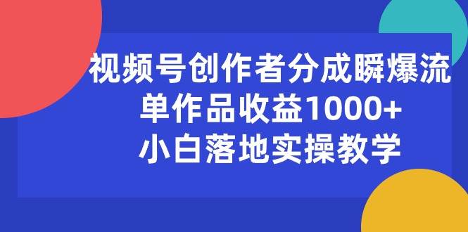 视频号创作者分成瞬爆流，单作品收益1000+，小白落地实操教学-小白搞钱