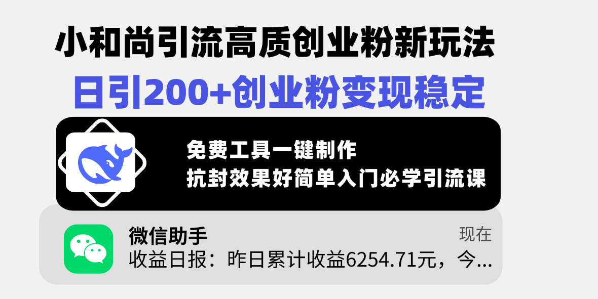 小和尚引流高质创业粉新玩法，日引200+创业粉变现稳定，免费工具一键制作，抗封效果好简单入门必学引流课-小白搞钱