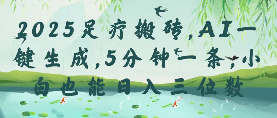 2025足疗搬砖，Ai一键生成，5分钟一条，小白也能日入三位数-小白搞钱