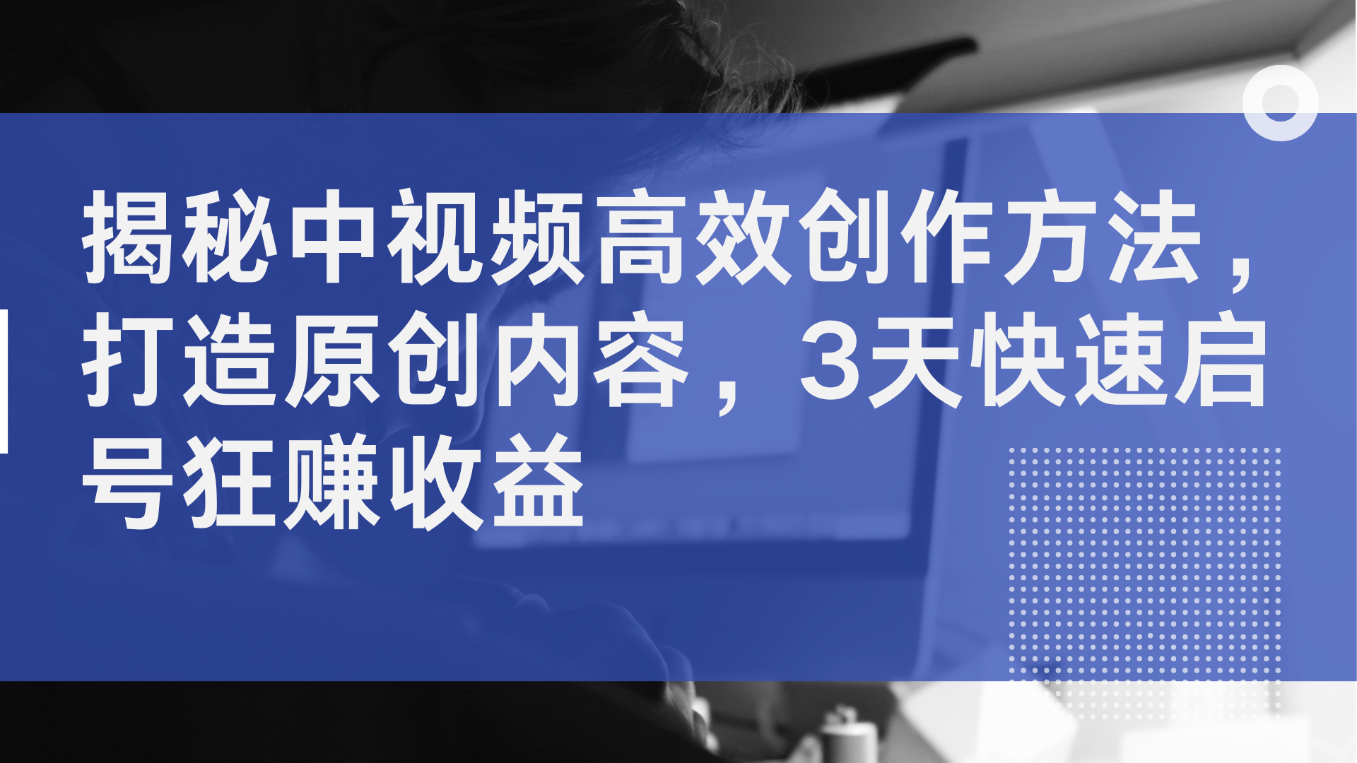 揭秘中视频高效创作方法，打造原创内容，2天快速启号狂赚收益-小白搞钱