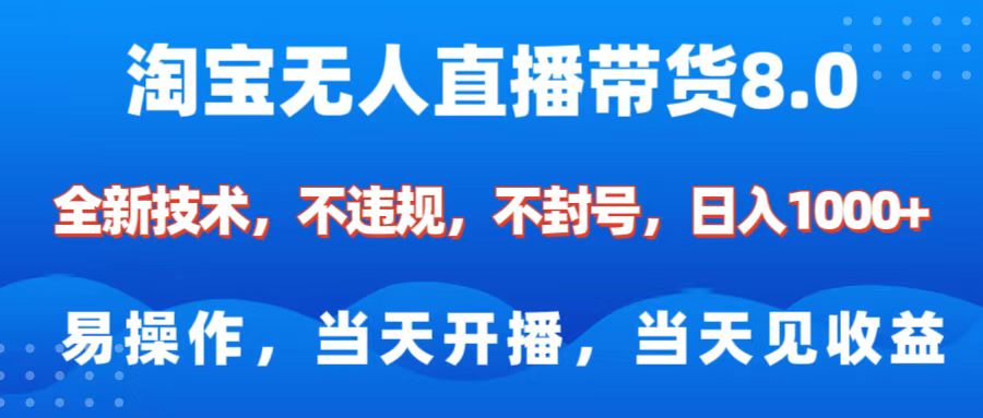 淘宝无人直播带货8.0    全新技术，不违规，不封号，纯小白易操作，当天开播，当天见收益，日入1000+-小白搞钱