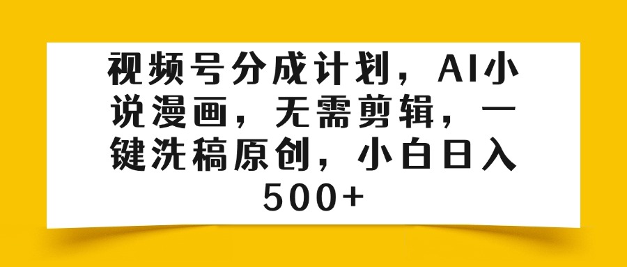 视频号分成计划，AI小说漫画，无需剪辑，一键洗稿原创，小白日入500+-小白搞钱