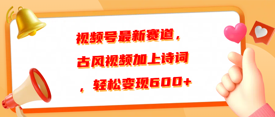 视频号最新赛道，古风视频加上诗词，轻松变现600+-小白搞钱