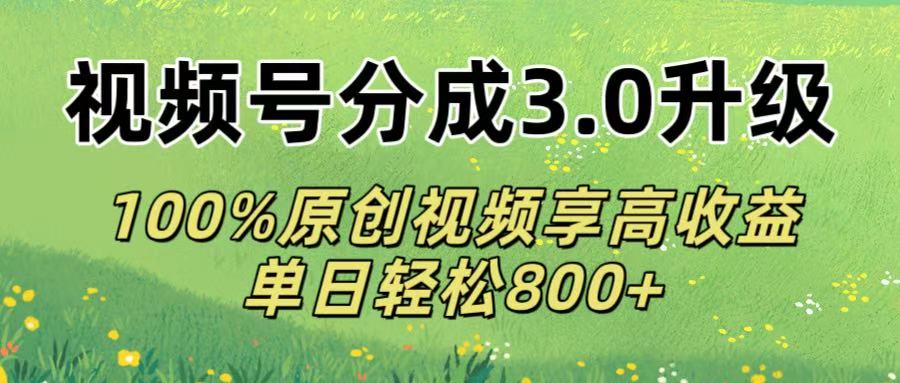 视频号分成3.0升级!100%原创视频享高收益，单日轻松800+-小白搞钱