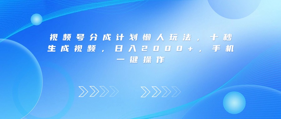 视频号分成计划懒人玩法，十秒生成视频，日入2000+，手机一键操作-小白搞钱