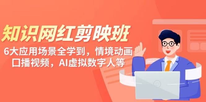 知识 网红剪映班，6大应用 场景全学到，情境动画，囗播视频，AI虚拟数字人-小白搞钱