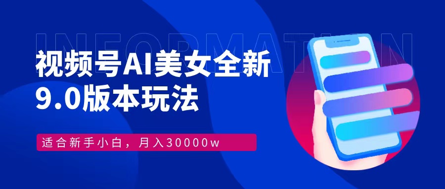 视频号AI美女全新玩法9.0 小白轻松上手 月入30000＋-小白搞钱