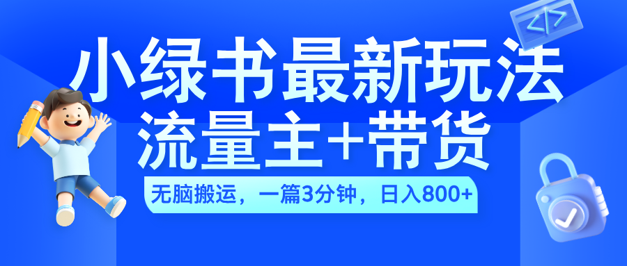 2024小绿书流量主+带货最新玩法，AI无脑搬运，一篇图文3分钟，日入800+-小白搞钱