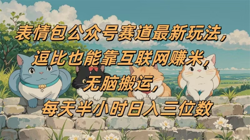 表情包公众号赛道，逗比也能靠互联网赚米，无脑搬运，小白也能日入三位数-小白搞钱