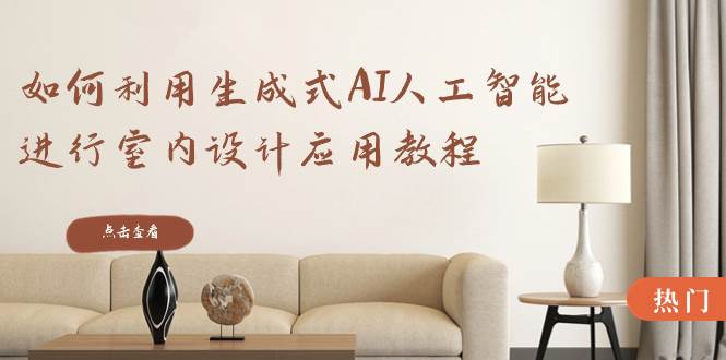 如何利用生成式AI人工智能进行室内设计应用教程（22节课）-小白搞钱