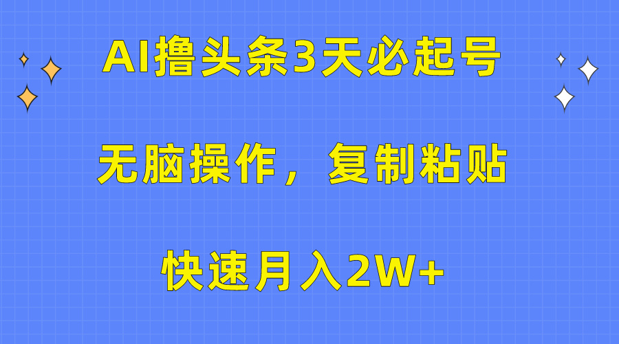 AI撸头条3天必起号，无脑操作3分钟1条，复制粘贴保守月入2W+-小白搞钱