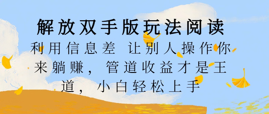 解放双手版玩法阅读，利用信息差让别人操作你来躺赚，管道收益才是王道，小白轻松上手-小白搞钱