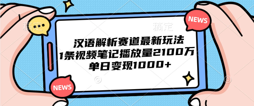 汉语解析赛道最新玩法，1条视频笔记播放量2100万，单日变现1000+-小白搞钱