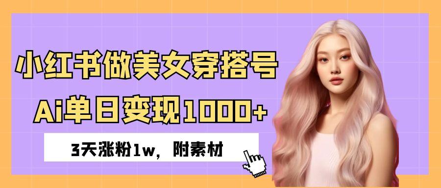 小红书做美女穿搭号，ai单日变现1000+，3天涨粉1w。-小白搞钱