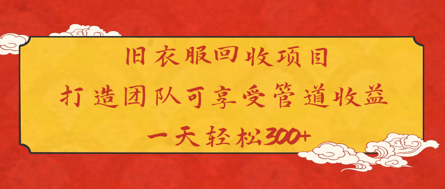 旧衣服回收项目打造团队可享受管道收益一天轻松300+-小白搞钱