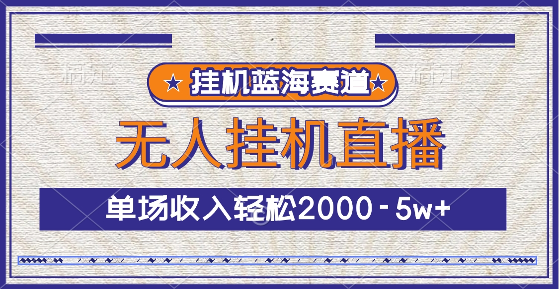 挂机蓝海赛道，无人挂机直播，单场收入轻松2000-5w+-小白搞钱