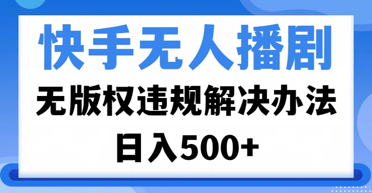 快手无人播剧，无版权违规解决办法，无人播剧日入500+-小白搞钱