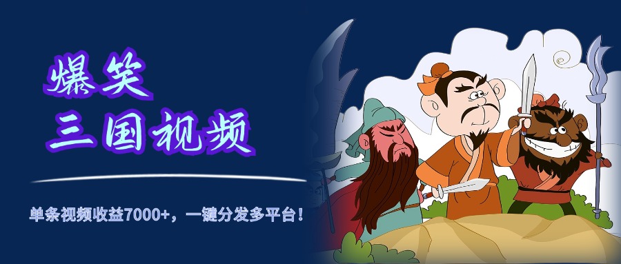 爆笑三国视频，5分钟制作，单条视频收益7000元+，一键分发多平台！-小白搞钱