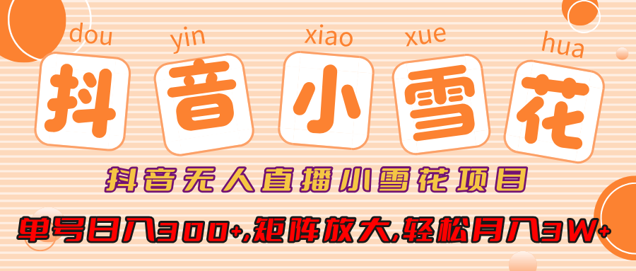 抖音无人直播小雪花项目，单号日入300+,矩阵放大,轻松月入3W+-小白搞钱