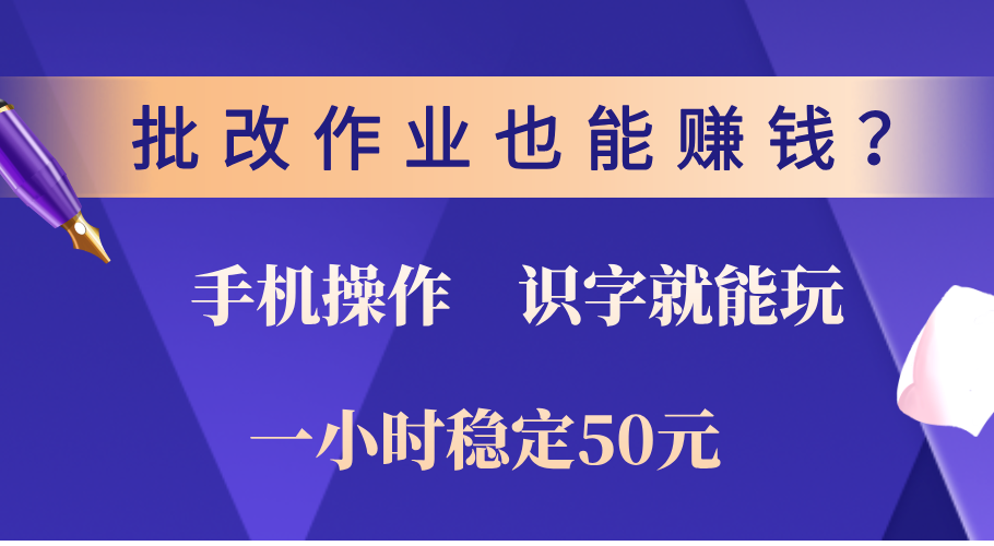 0门槛手机项目，改作业也能赚钱？识字就能玩！一小时稳定50元！-小白搞钱