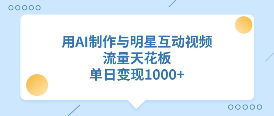 用AI制作，与明星互动视频，流量天花板，单日变现1000+-小白搞钱